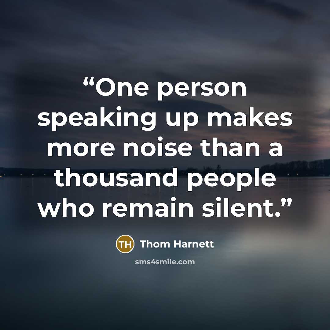 “One person speaking up makes more noise than a thousand people who remain silent.” quote by Thom Harnett