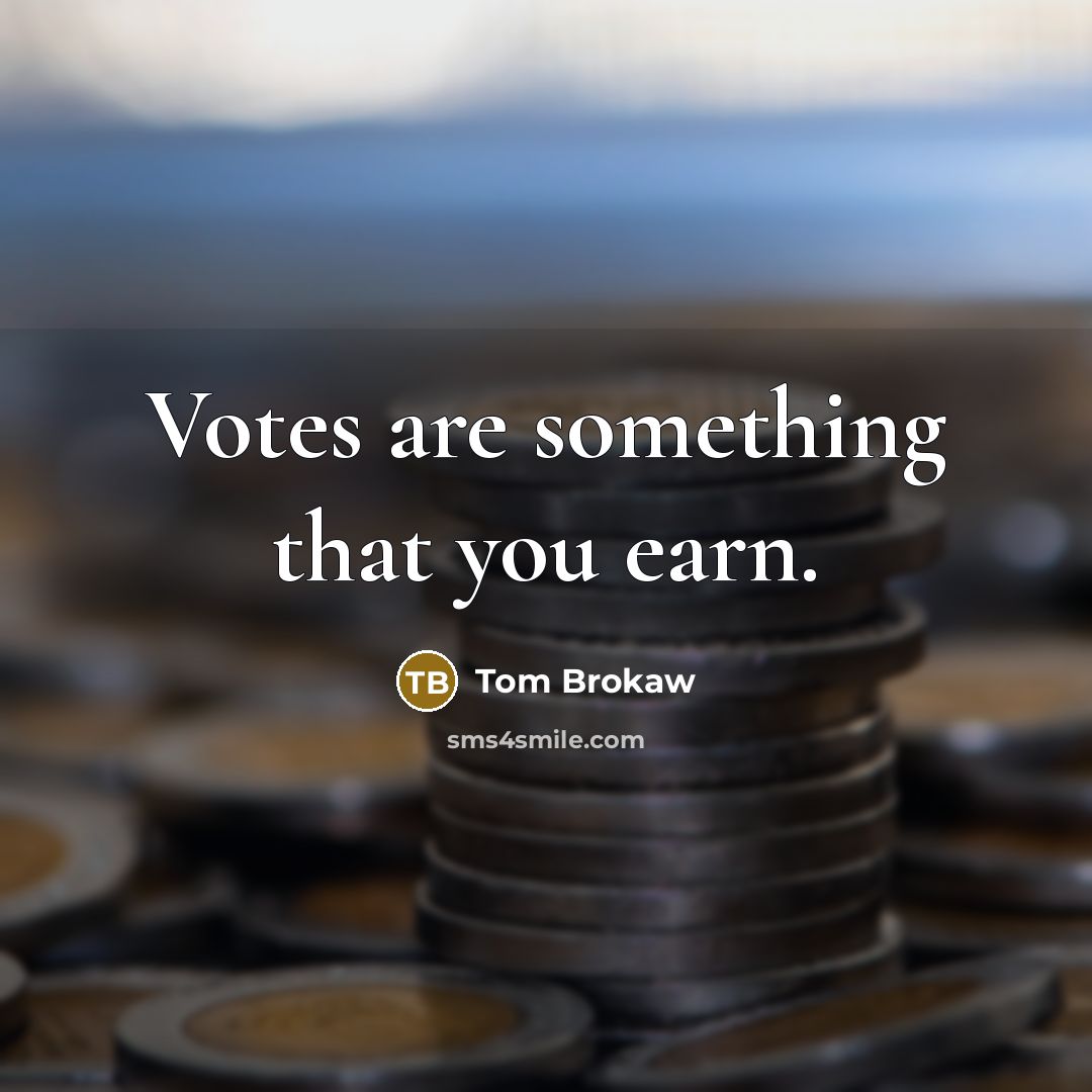 “Votes are something that you earn.…” quote by Tom Brokaw