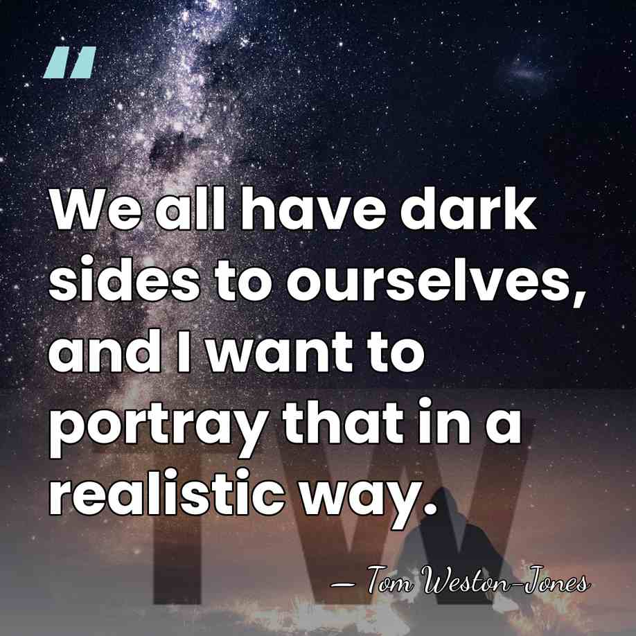 We all have dark sides to ourselves, and I want to portray&hellip; - Tom Weston-Jones