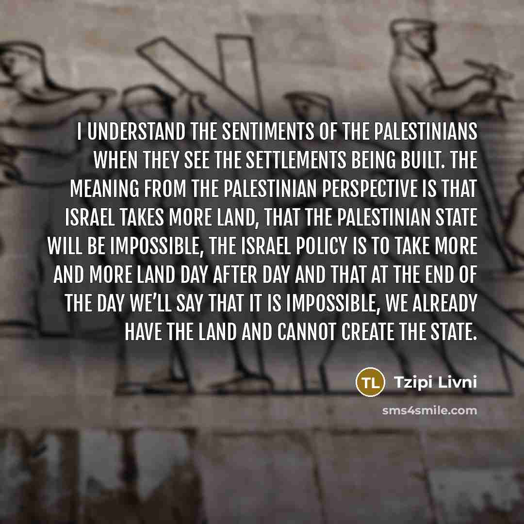 “I understand the sentiments of the Palestinians when they see…” quote by Tzipi Livni