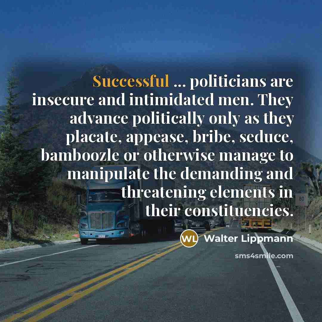“Successful ... politicians are insecure and intimidated men. They advance…” quote by Walter Lippmann