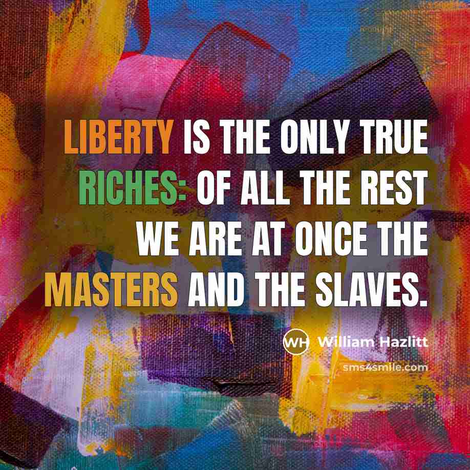 “Liberty is the only true riches: of all the rest…” quote by William Hazlitt