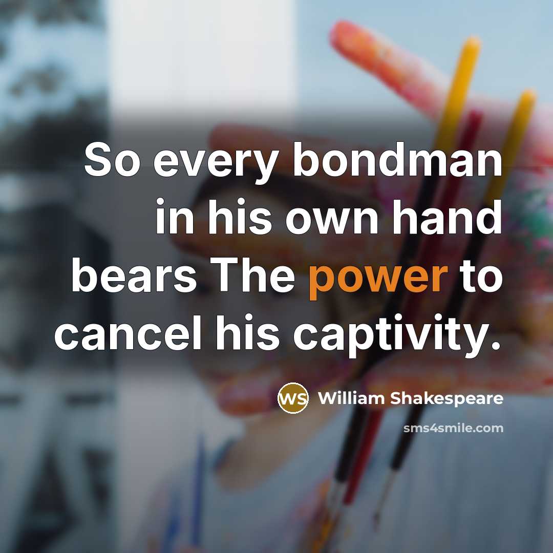 “So every bondman in his own hand bears The power…” quote by William Shakespeare