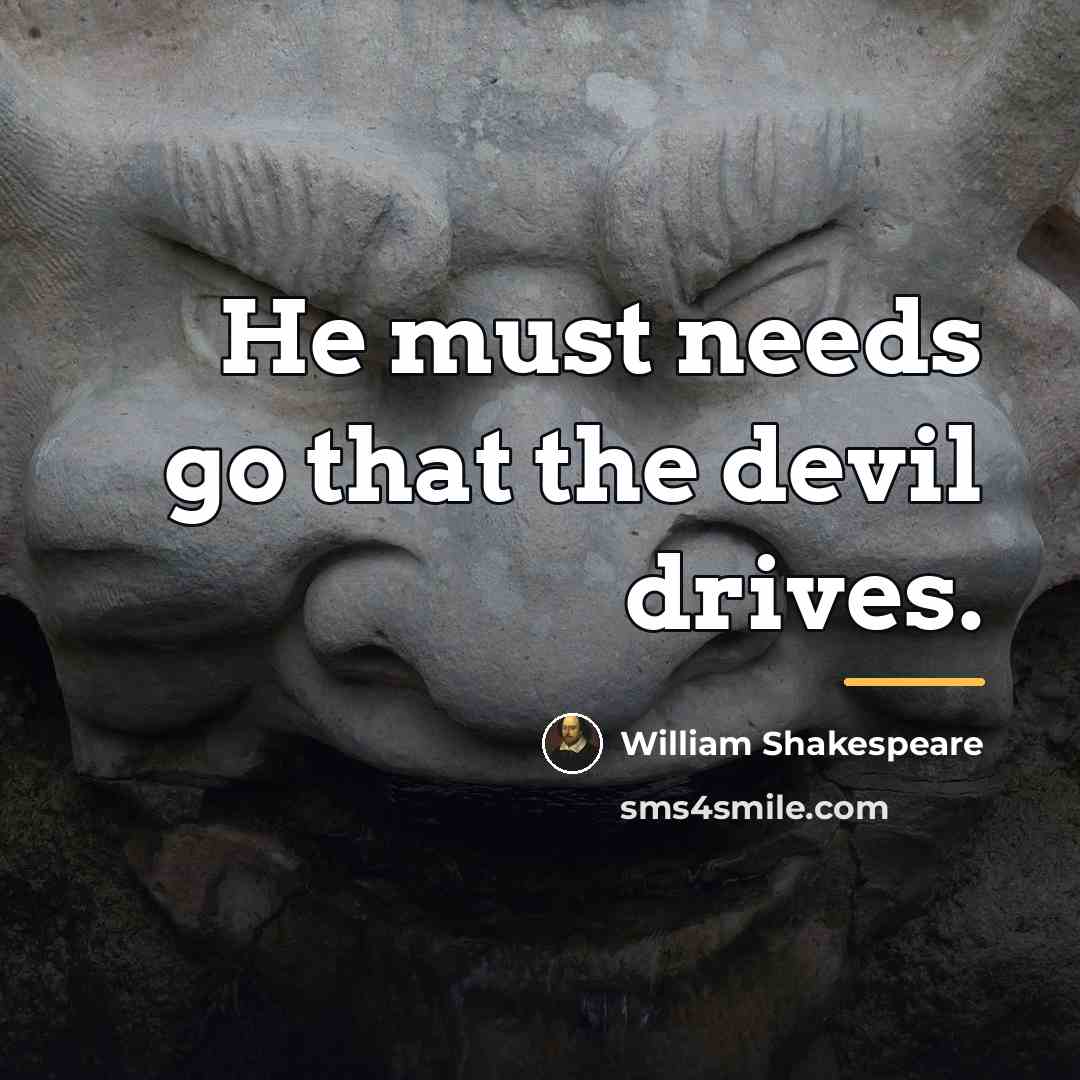 “He must needs go that the devil drives.…” quote by William Shakespeare