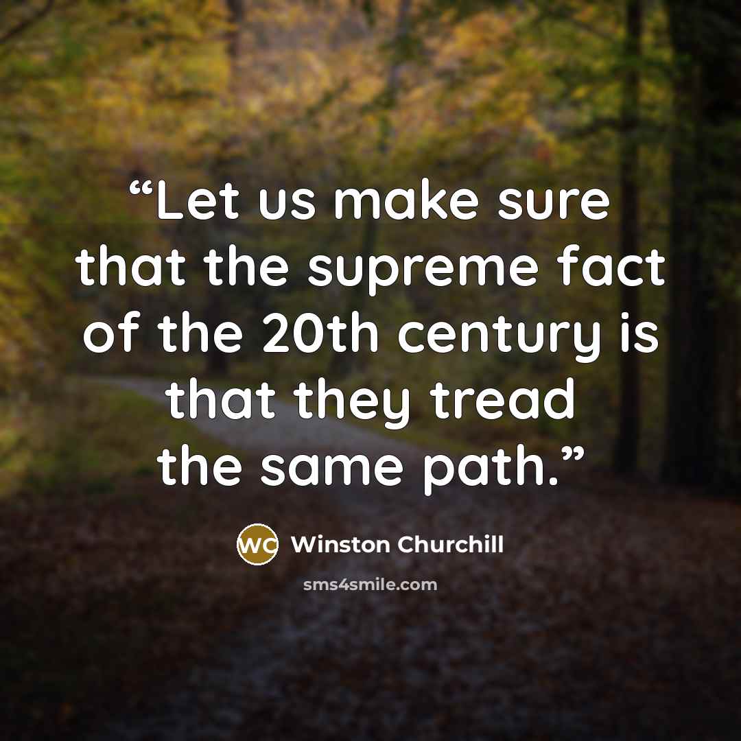 “Let us make sure that the supreme fact of the 20th century is that they tread the same path.” quote by Winston Churchill