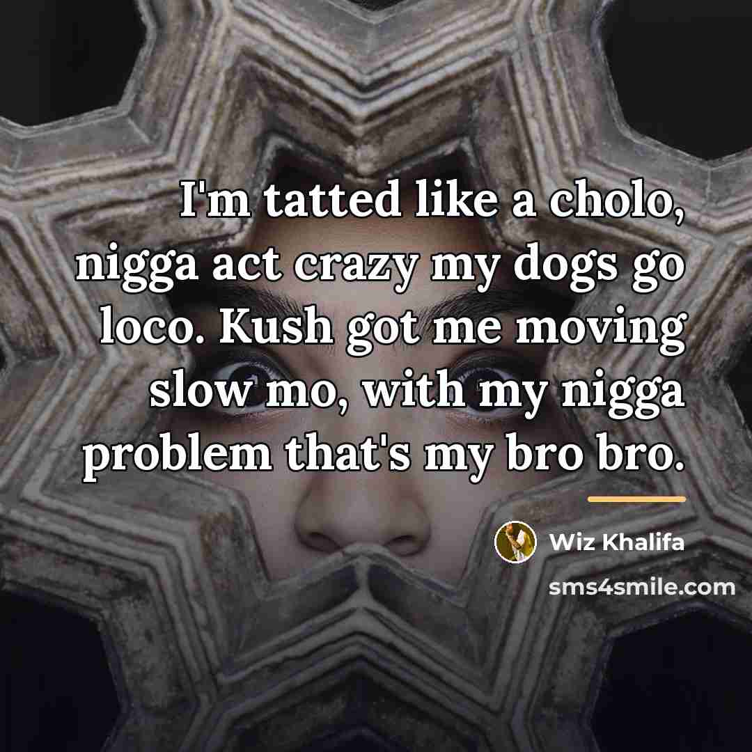 “I'm tatted like a cholo, nigga act crazy my dogs…” quote by Wiz Khalifa