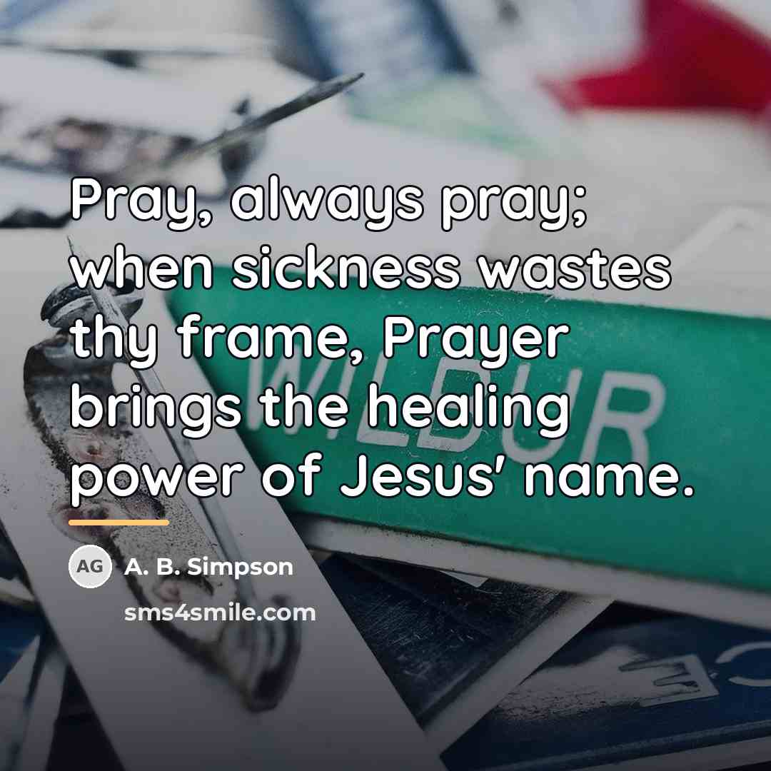 “Pray, always pray; when sickness wastes thy frame, Prayer brings…” quote by A. B. Simpson