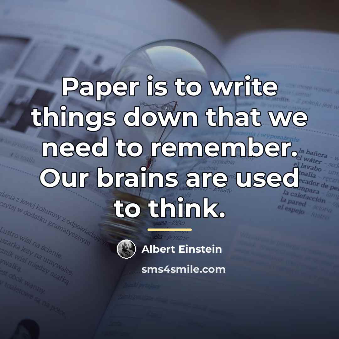 “Paper is to write things down that we need to…” quote by Albert Einstein