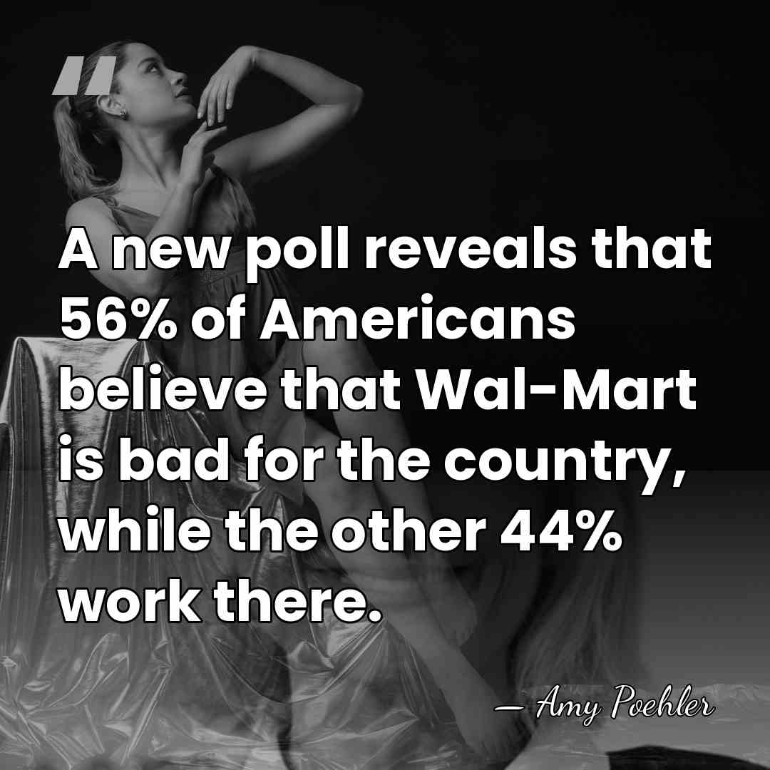 A new poll reveals that 56% of Americans believe that Wal-Mart is&hellip; - Amy Poehler
