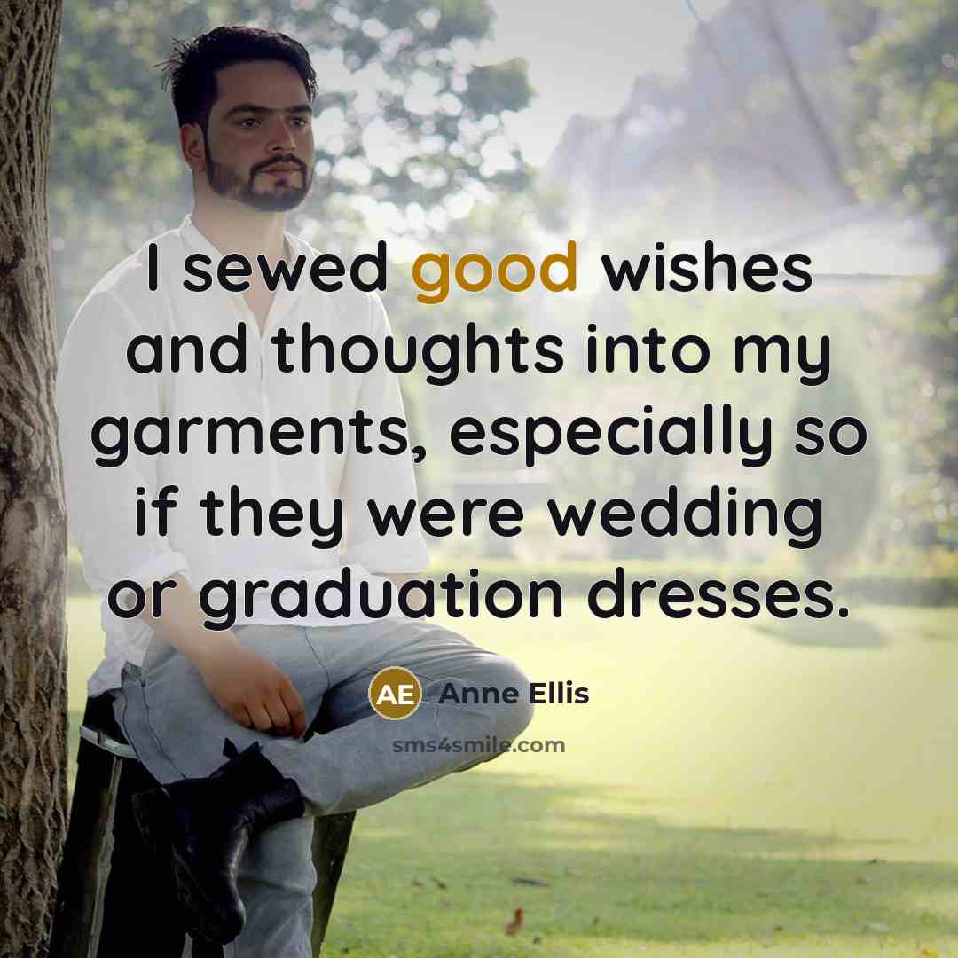 “I sewed good wishes and thoughts into my garments, especially…” quote by Anne Ellis