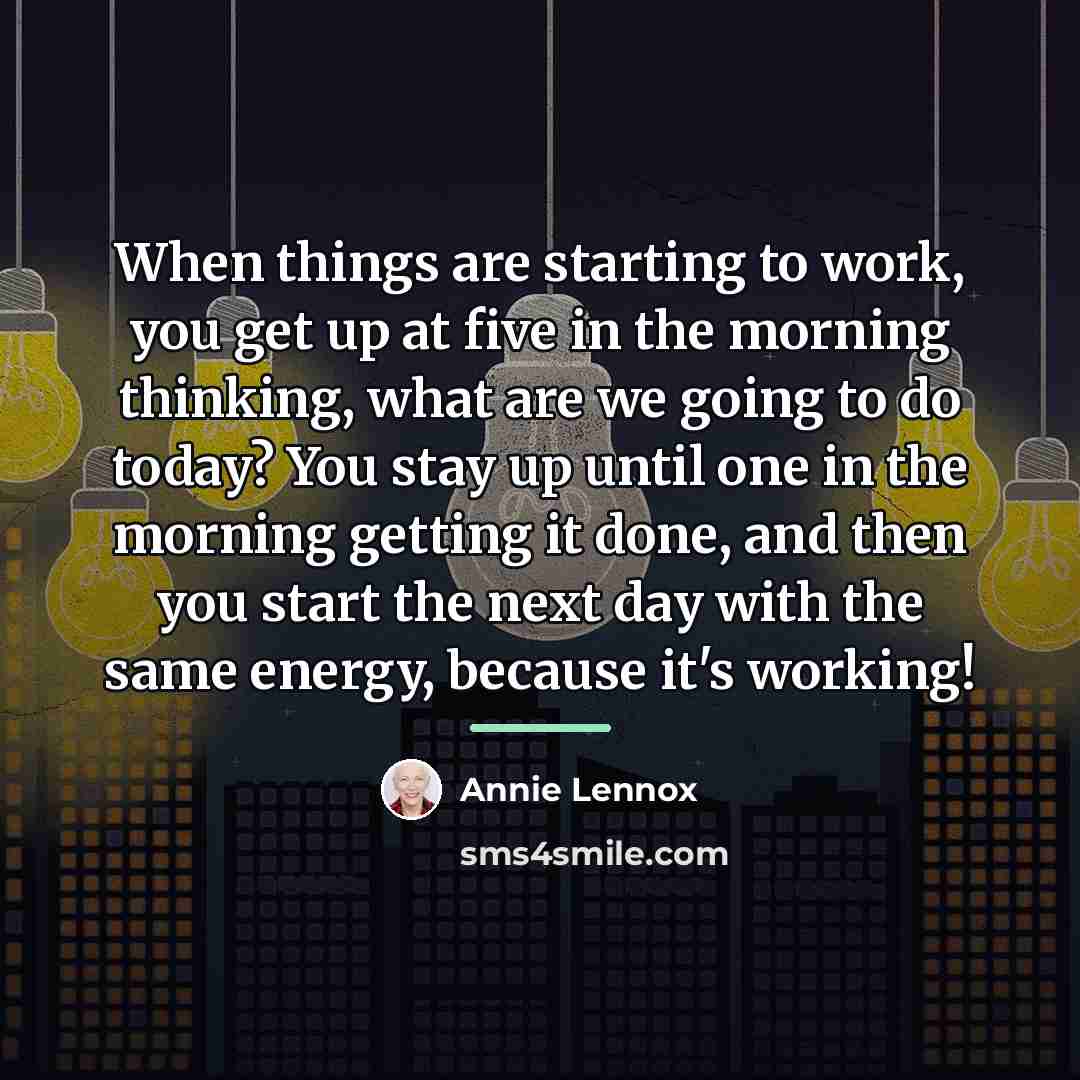 “When things are starting to work, you get up at…” quote by Annie Lennox