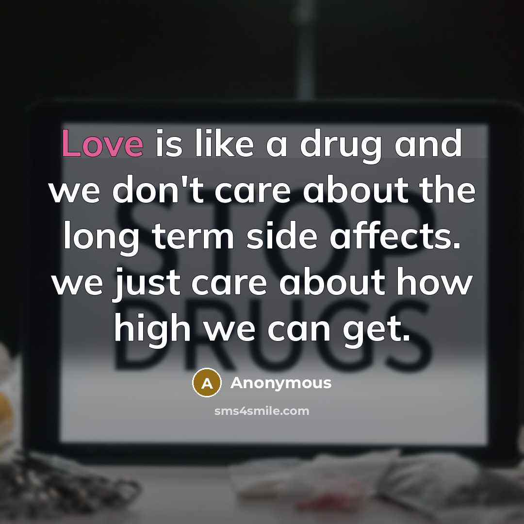 “Love is like a drug and we don't care about…” quote by Anonymous