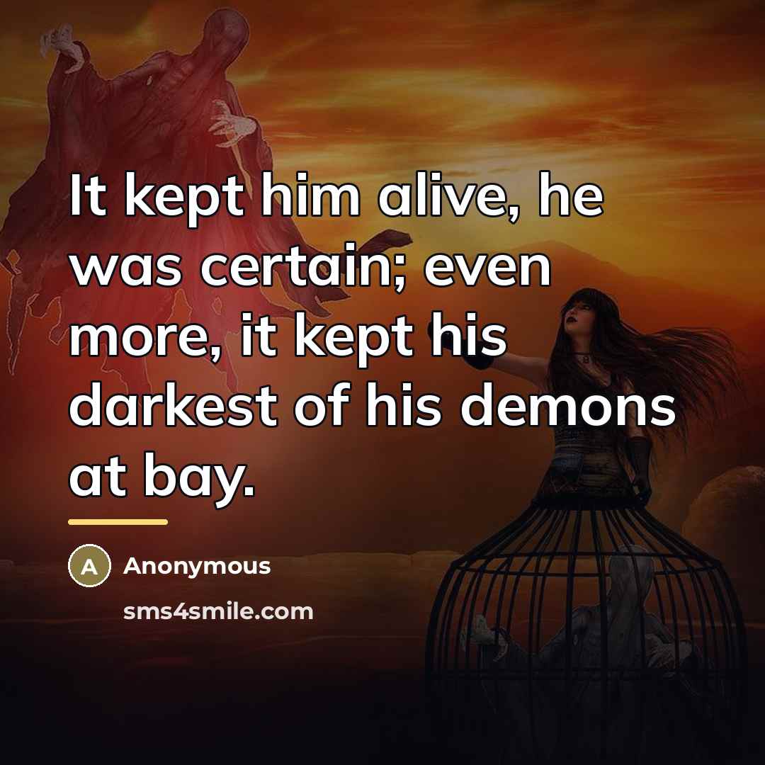 “It kept him alive, he was certain; even more, it…” quote by Anonymous
