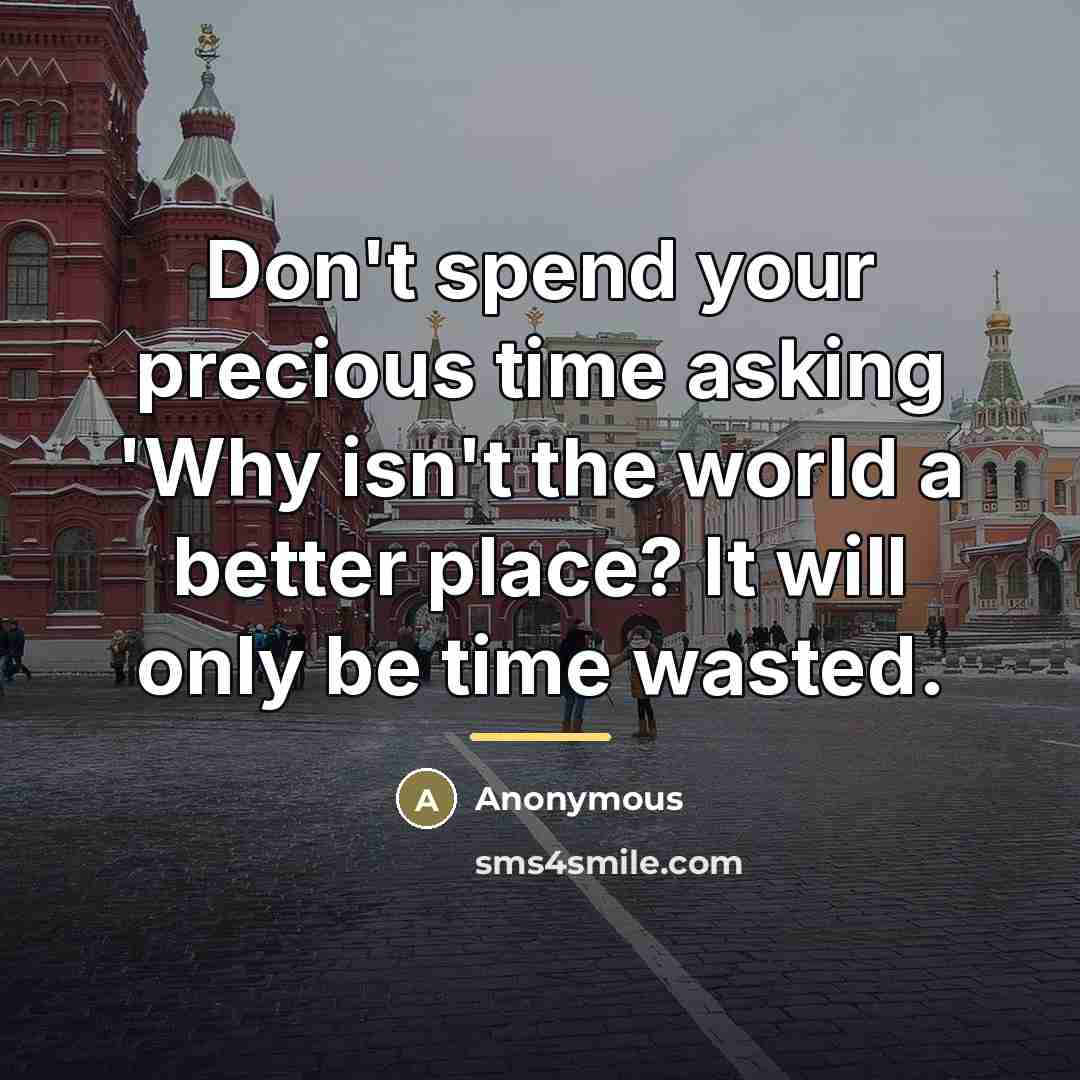 “Don't spend your precious time asking 'Why isn't the world…” quote by Anonymous