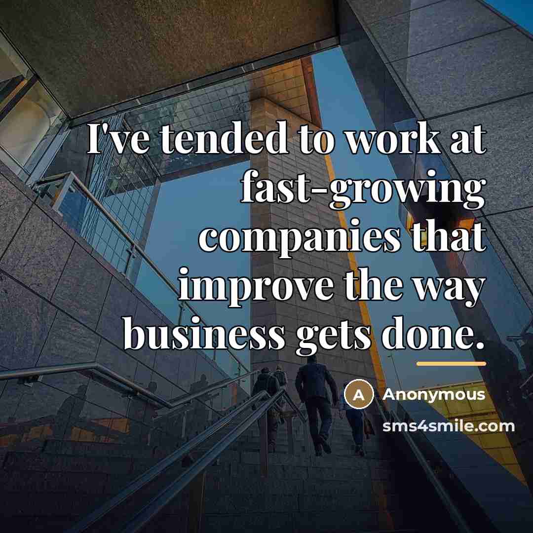 “I've tended to work at fast-growing companies that improve the…” quote by Anonymous