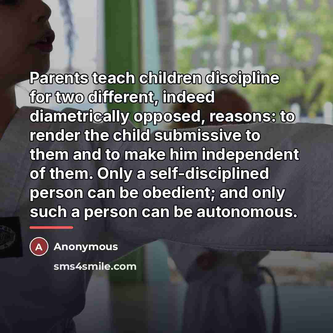 “Parents teach children discipline for two different, indeed diametrically opposed,…” quote by Anonymous