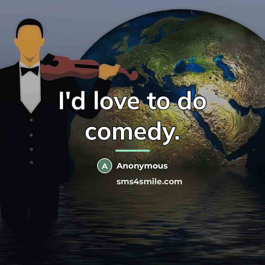 “I'd love to do comedy.…” quote by Anonymous