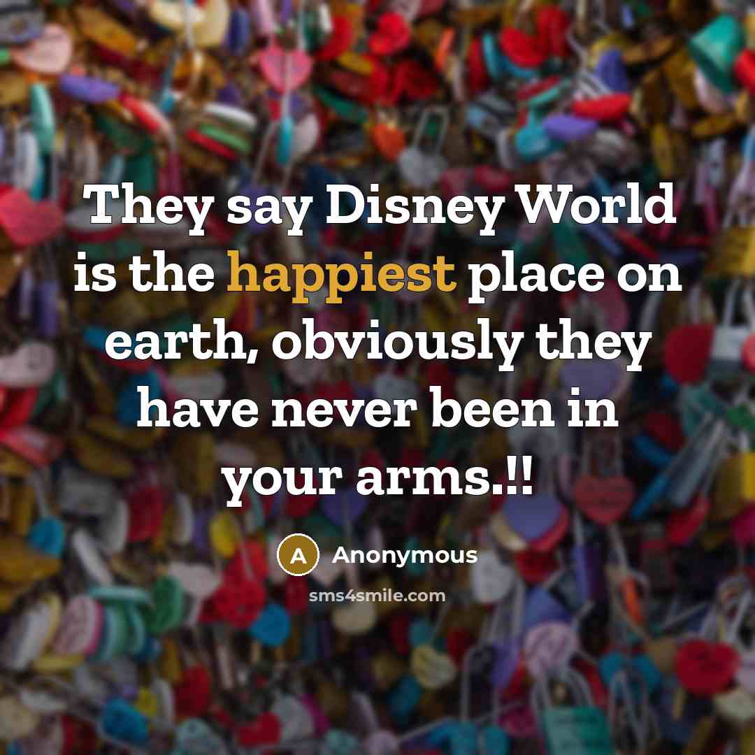 “They say Disney World is the happiest place on earth, obviously they have never been in your arms.!!” quote by Anonymous