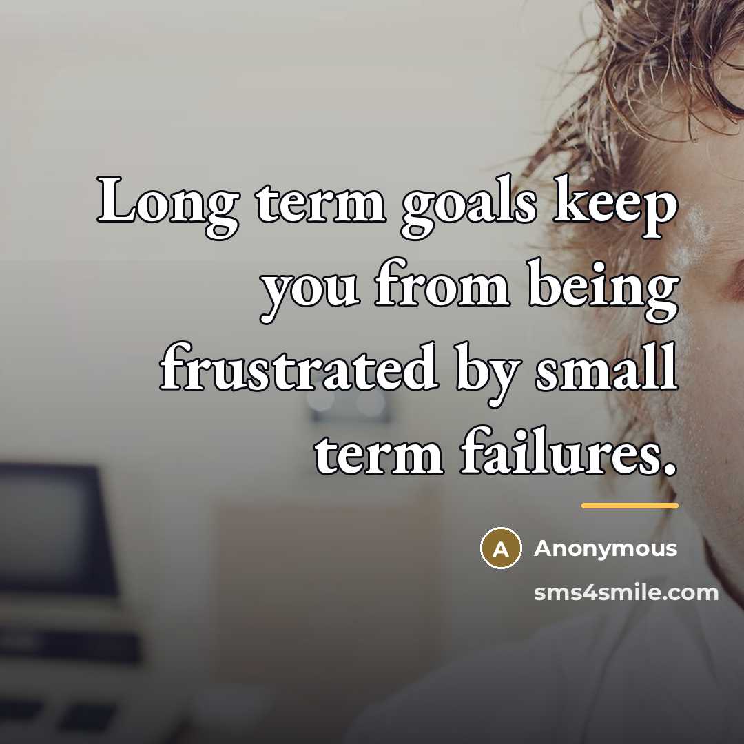 “Long term goals keep you from being frustrated by small…” quote by Anonymous