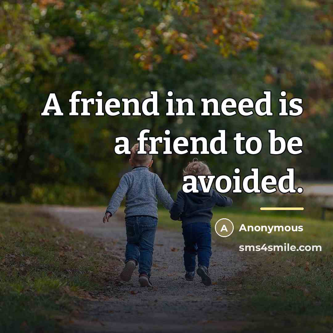 “A friend in need is a friend to be avoided.…” quote by Anonymous