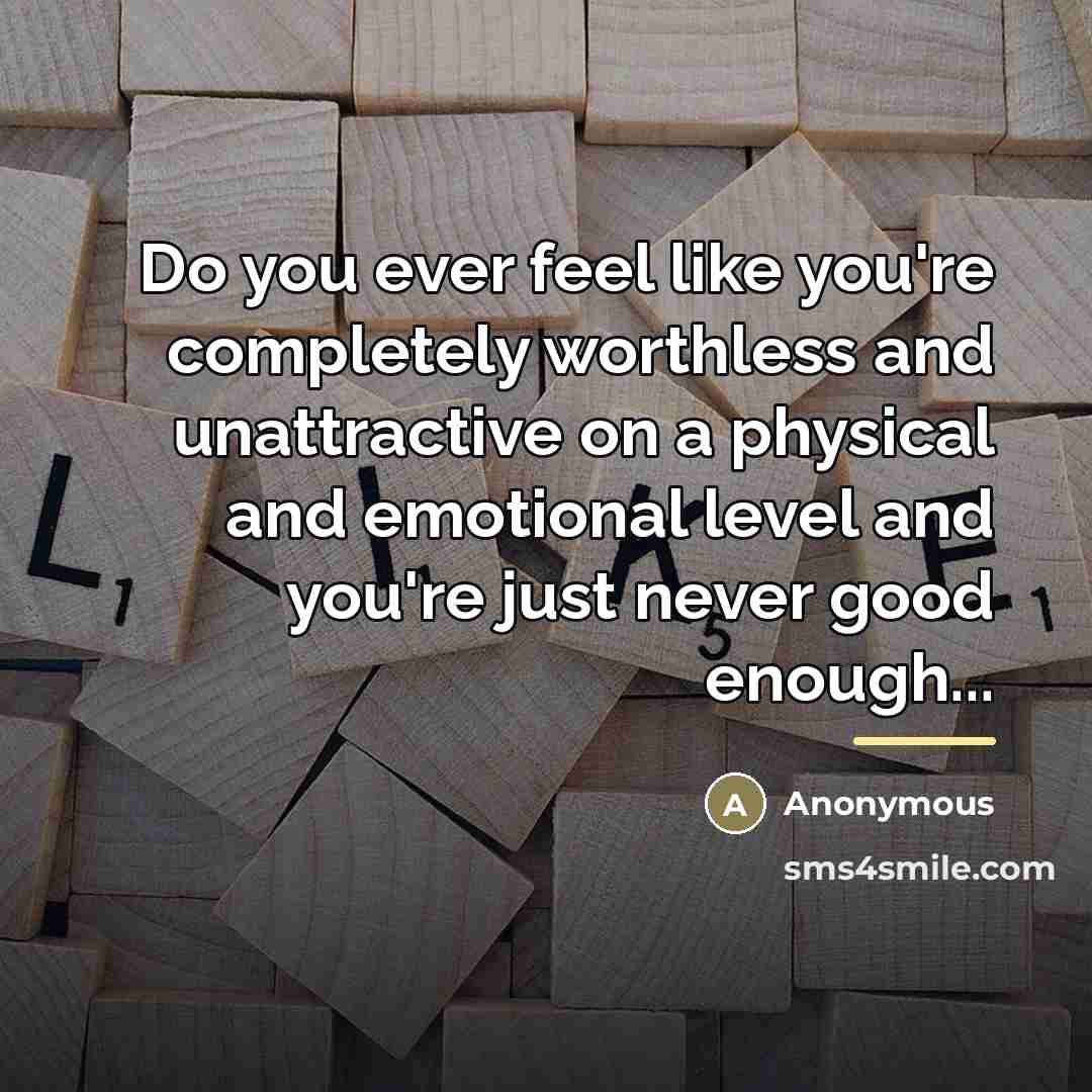 “Do you ever feel like you're completely worthless and unattractive…” quote by Anonymous