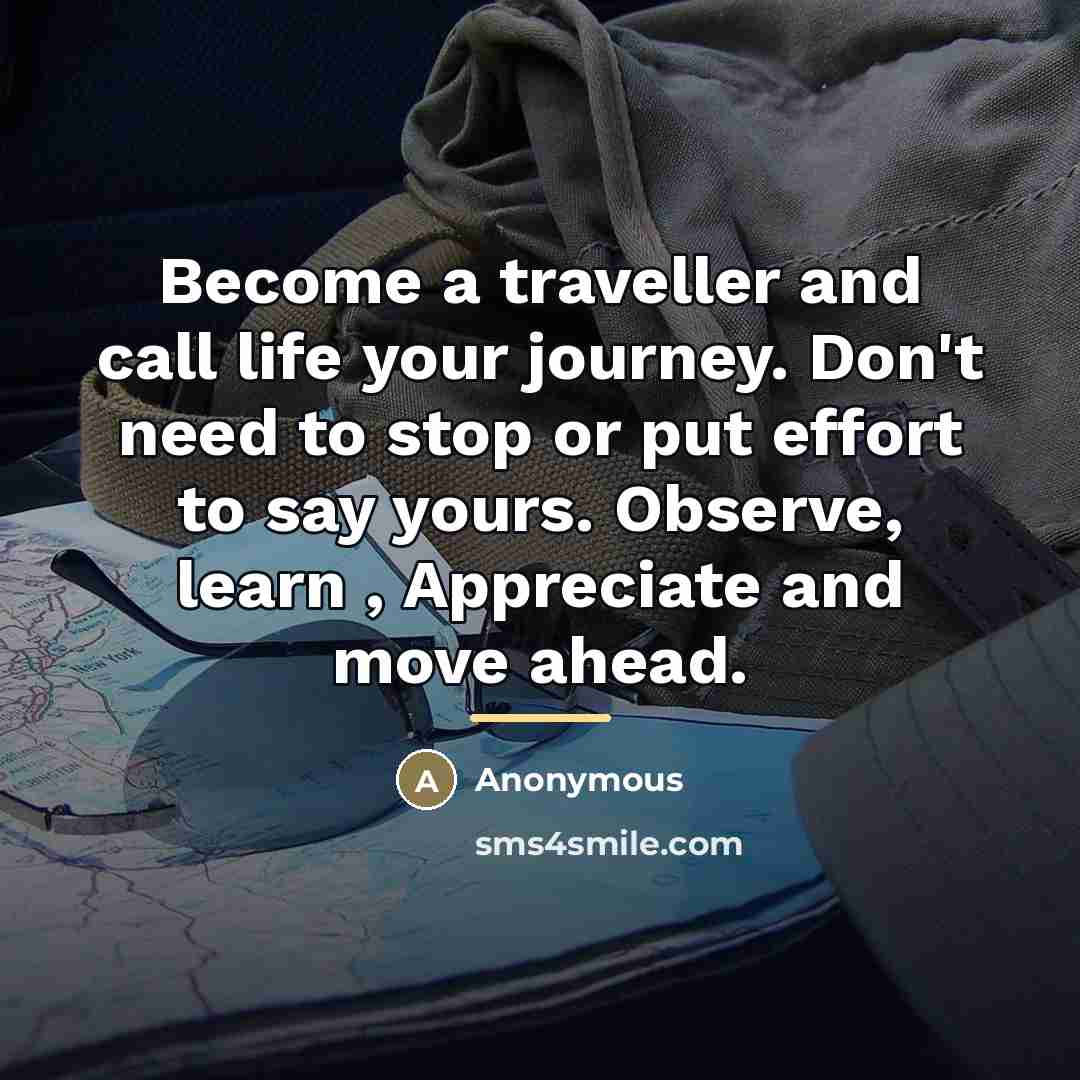 “Become a traveller and call life your journey. Don't need…” quote by Anonymous