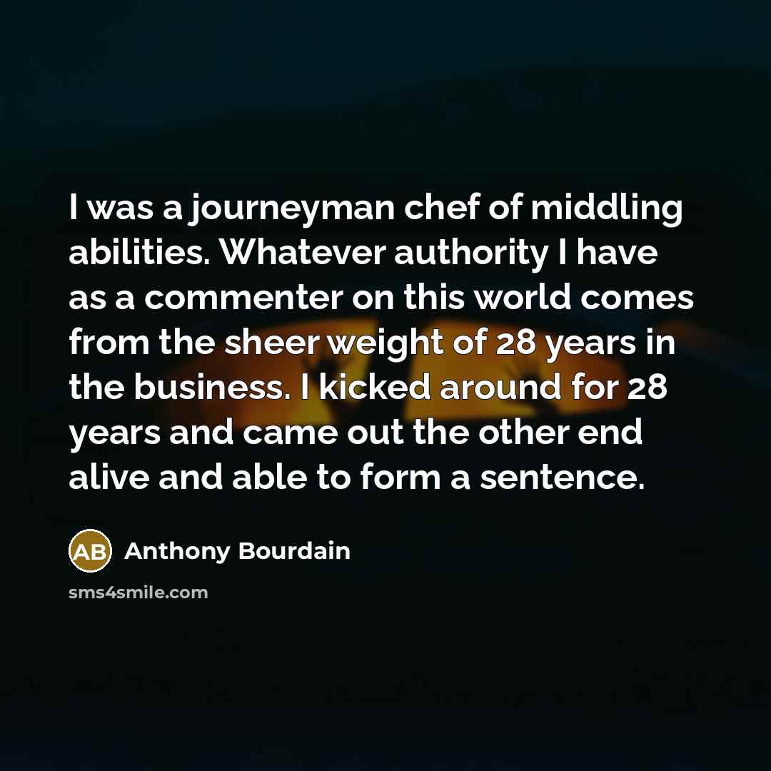 “I was a journeyman chef of middling abilities. Whatever authority…” quote by Anthony Bourdain