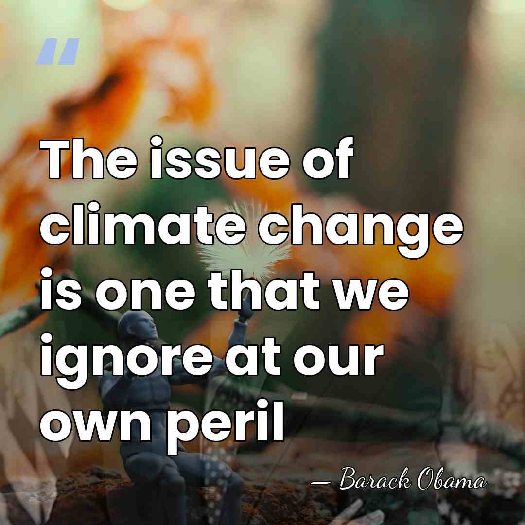 The issue of climate change is one that we ignore at our&hellip; - Barack Obama