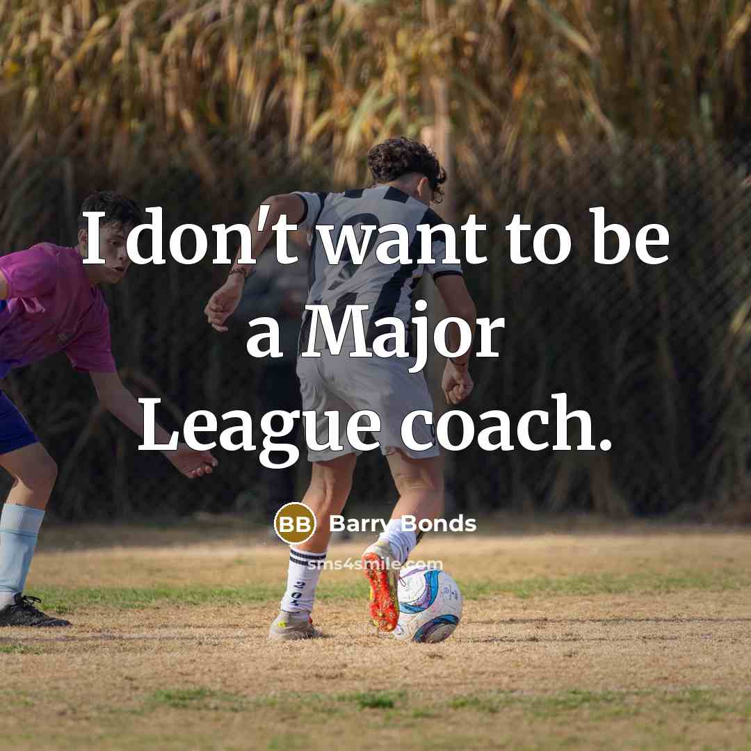 “I don't want to be a Major League coach.…” quote by Barry Bonds