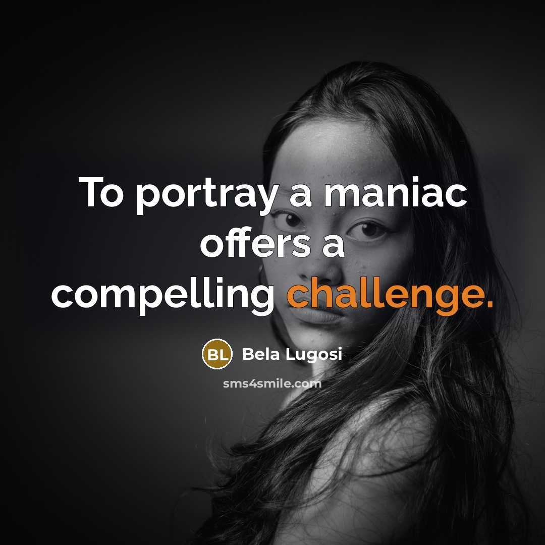 “To portray a maniac offers a compelling challenge.…” quote by Bela Lugosi