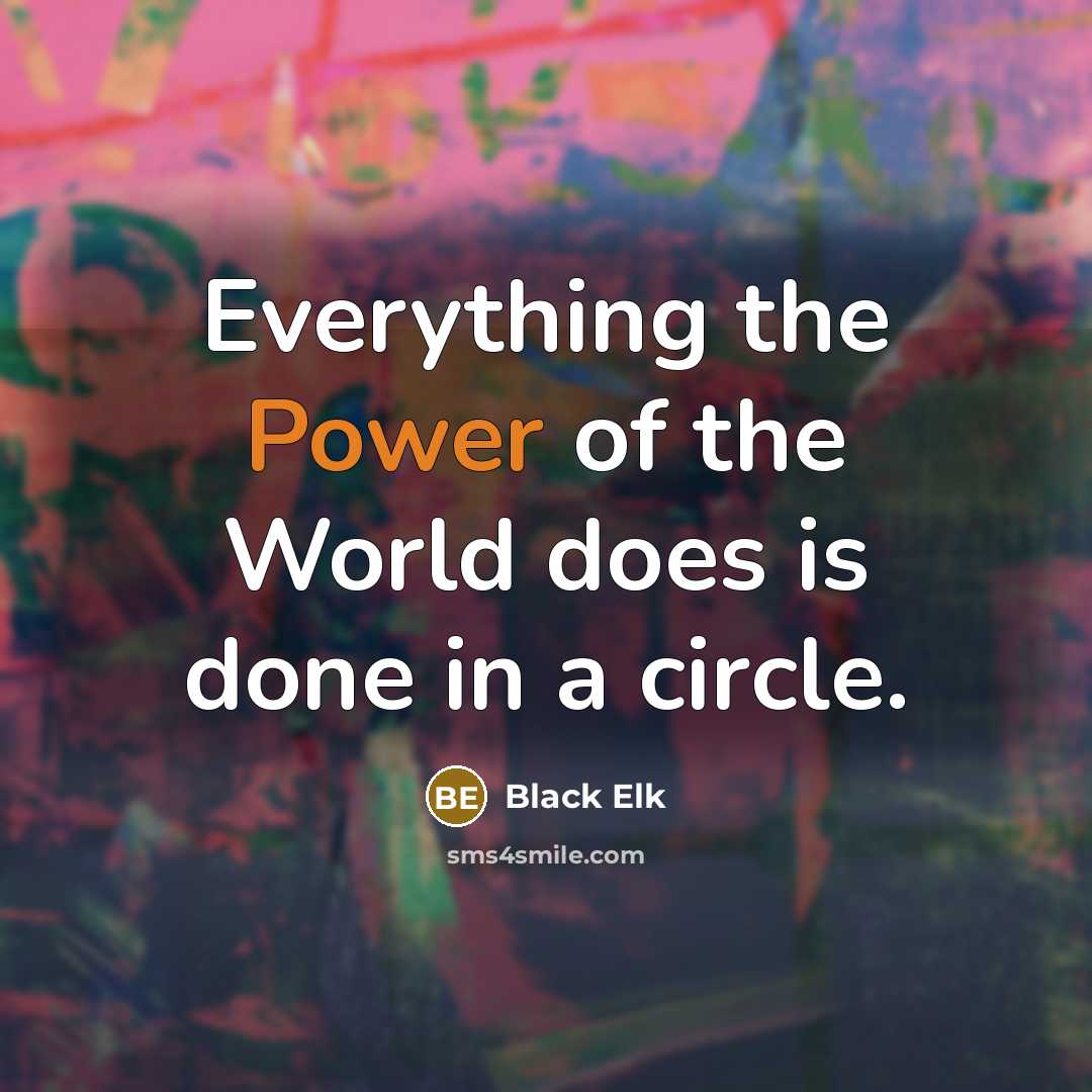 “Everything the Power of the World does is done in…” quote by Black Elk