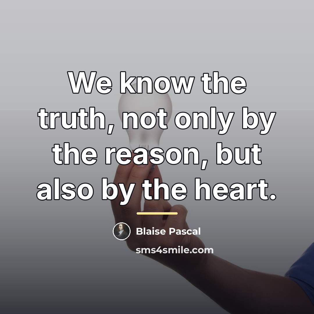 “We know the truth, not only by the reason, but…” quote by Blaise Pascal