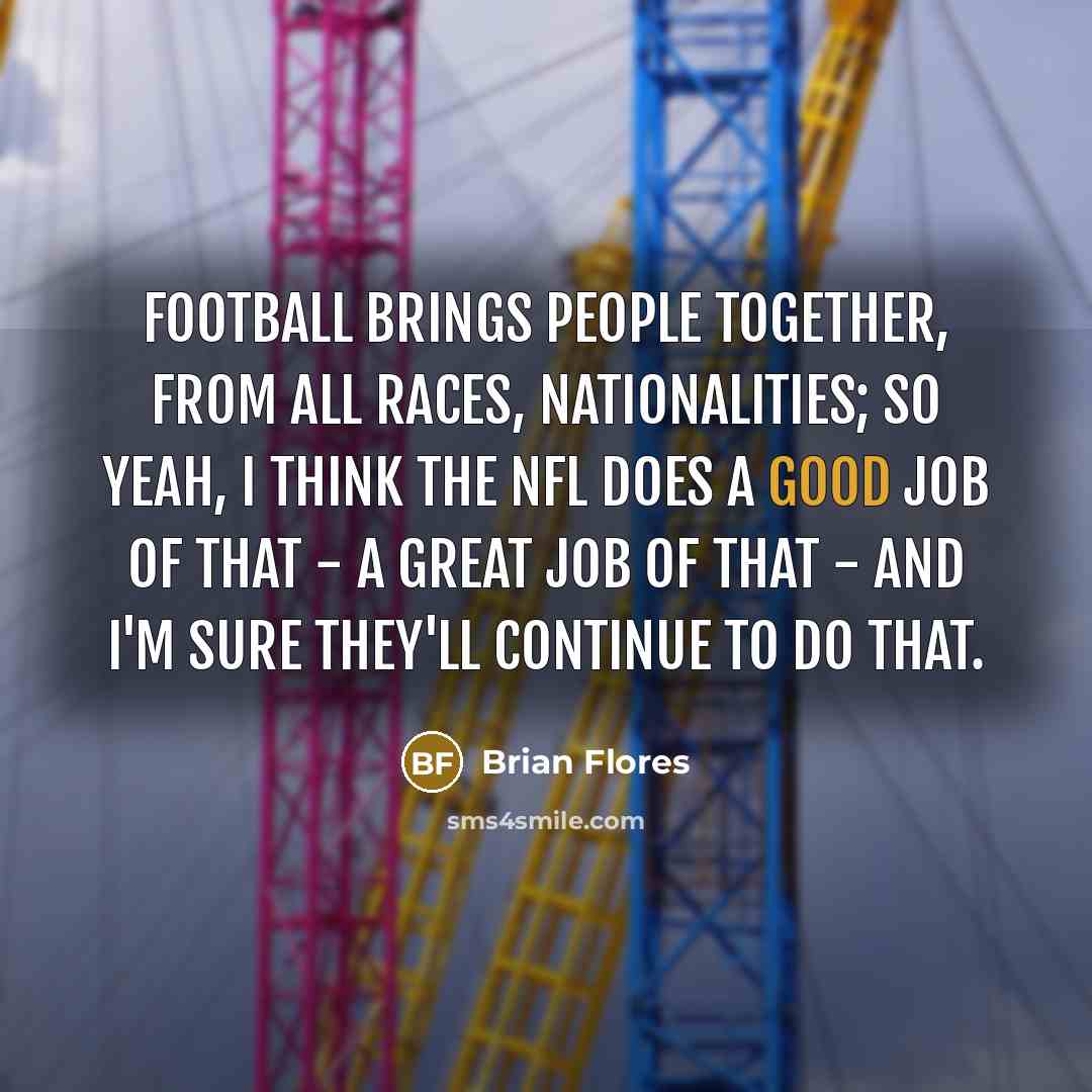 “Football brings people together, from all races, nationalities; so yeah,…” quote by Brian Flores