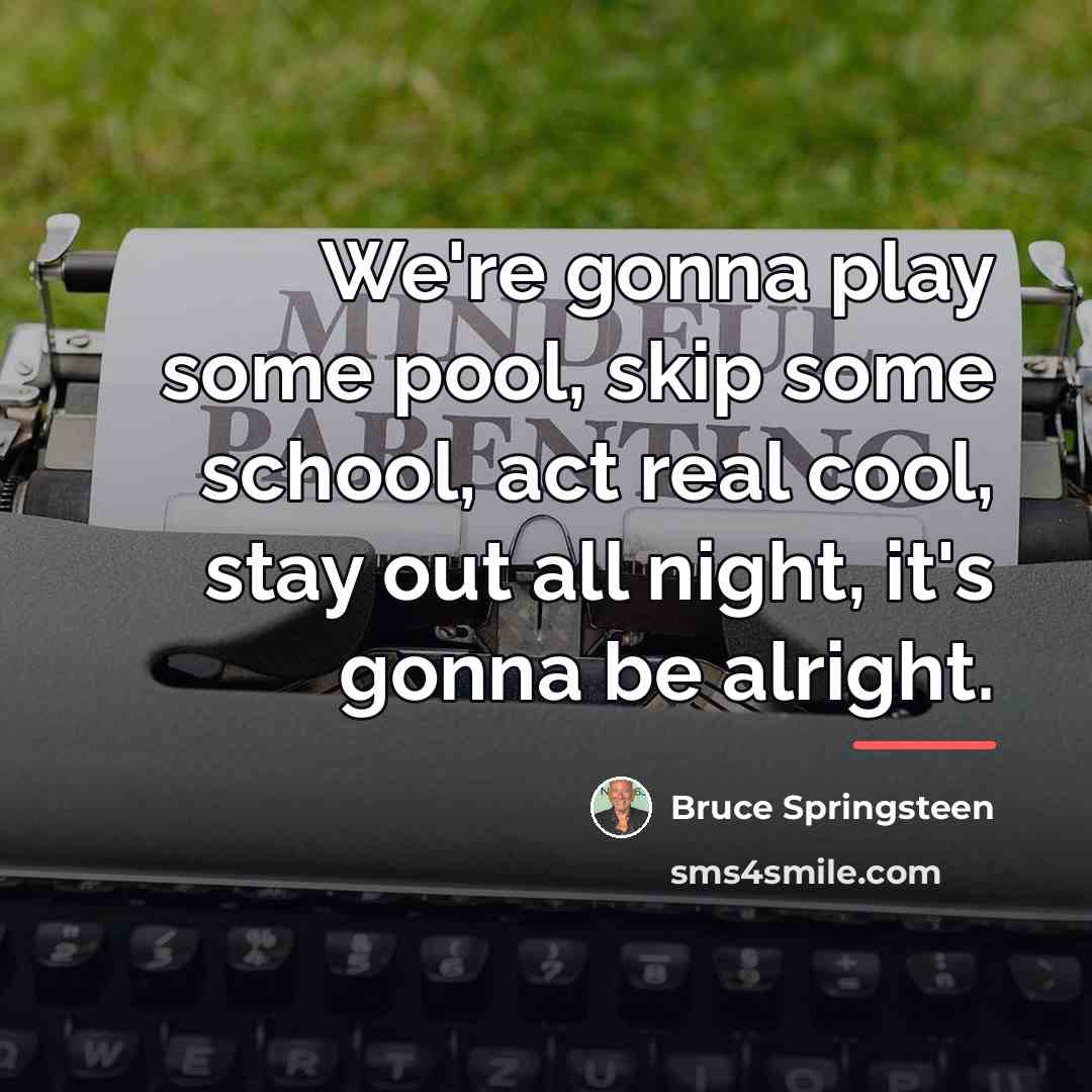 “We're gonna play some pool, skip some school, act real…” quote by Bruce Springsteen