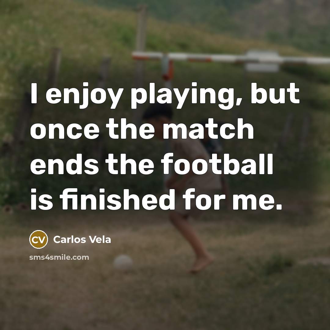 “I enjoy playing, but once the match ends the football…” quote by Carlos Vela