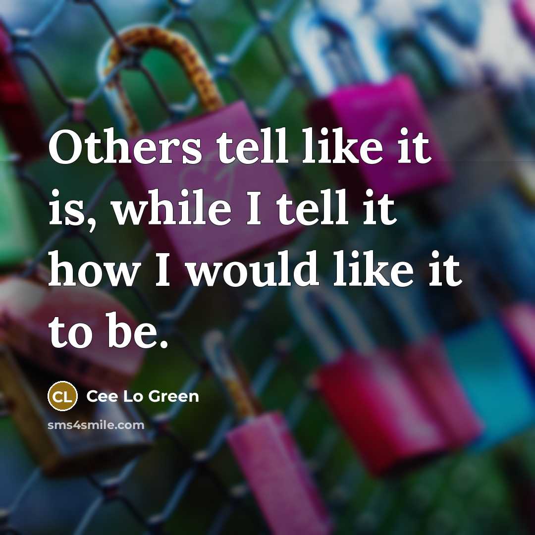 “Others tell like it is, while I tell it how…” quote by Cee Lo Green