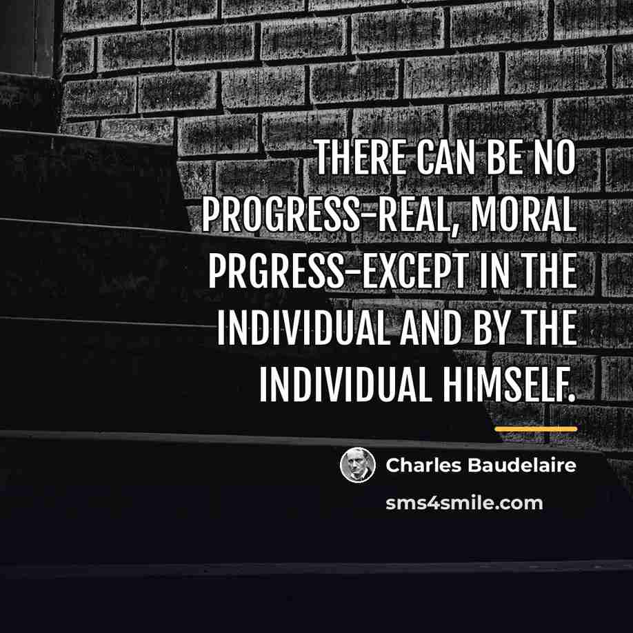 “There can be no progress-real, moral prgress-except in the individual…” quote by Charles Baudelaire