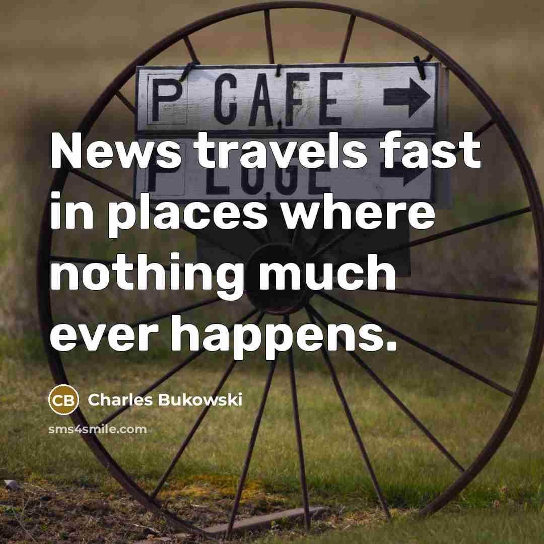 “News travels fast in places where nothing much ever happens.” quote by Charles Bukowski