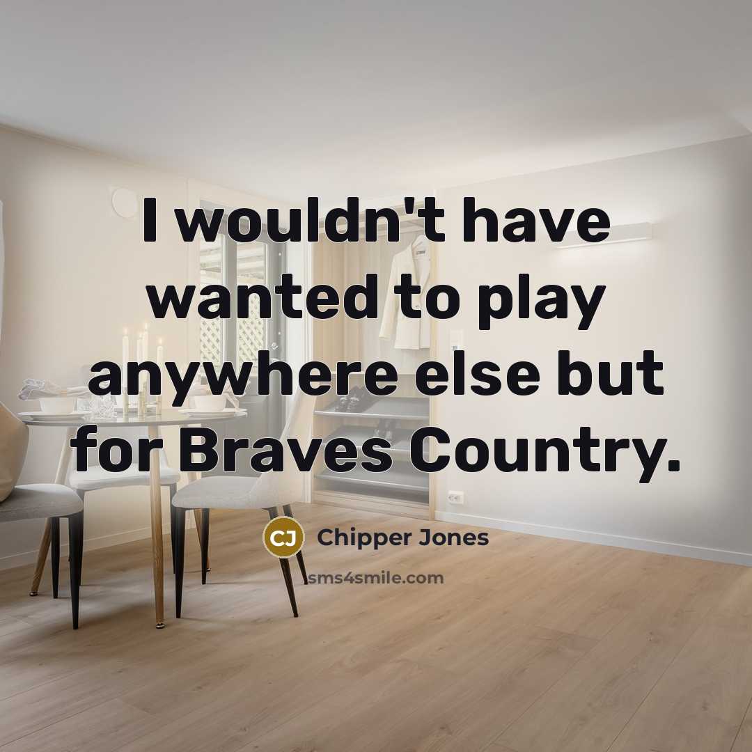 “I wouldn't have wanted to play anywhere else but for…” quote by Chipper Jones