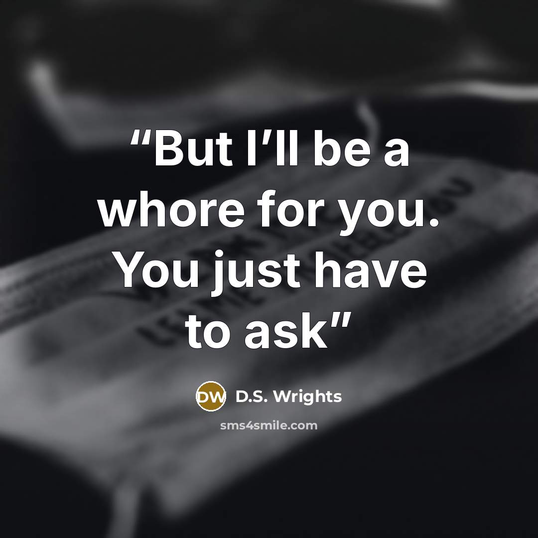 “But I’ll be a whore for you. You just have to ask” quote by D.S. Wrights