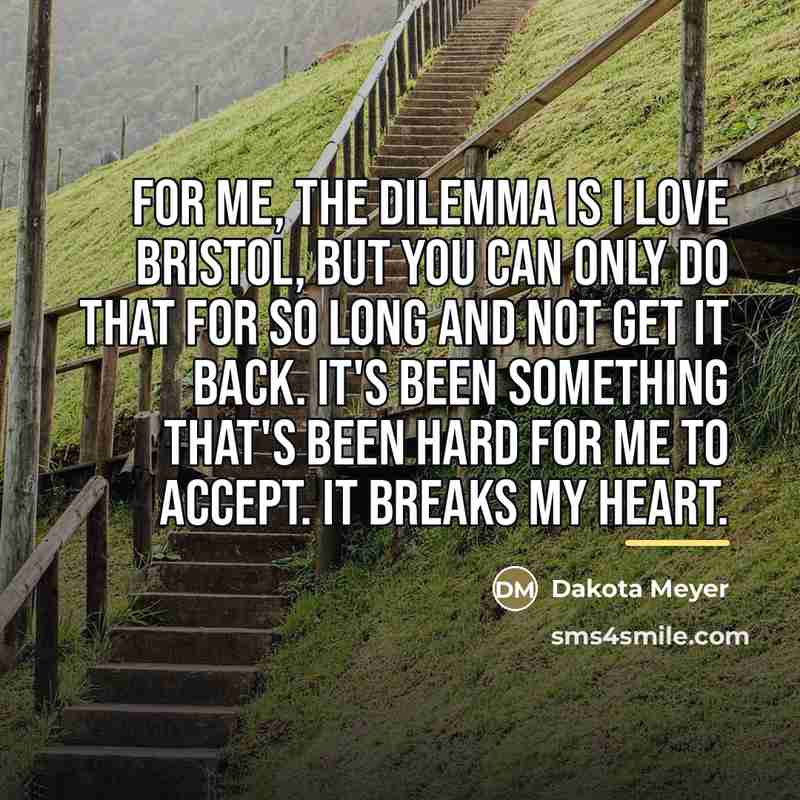 “For me, the dilemma is I love Bristol, but you…” quote by Dakota Meyer
