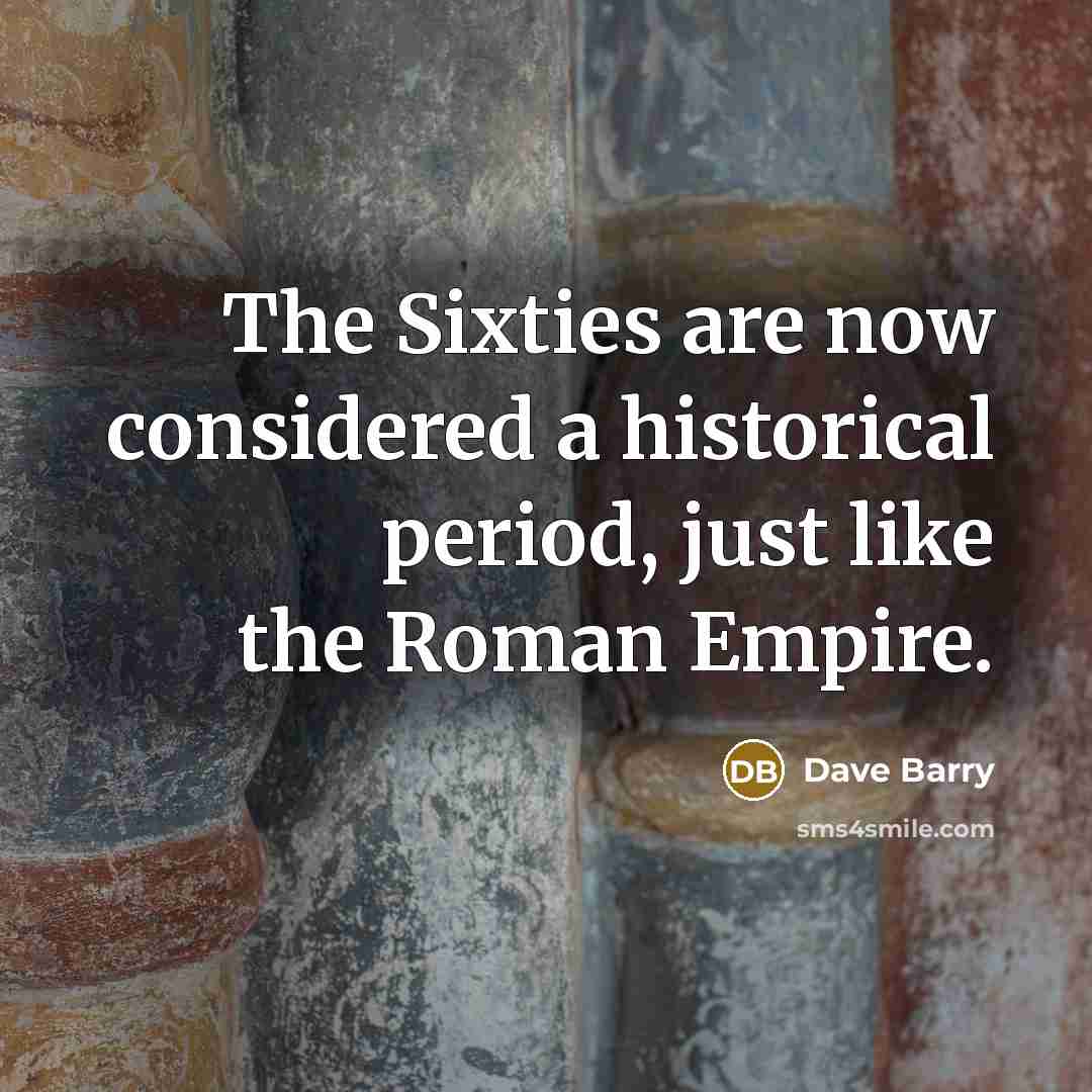 “The Sixties are now considered a historical period, just like…” quote by Dave Barry
