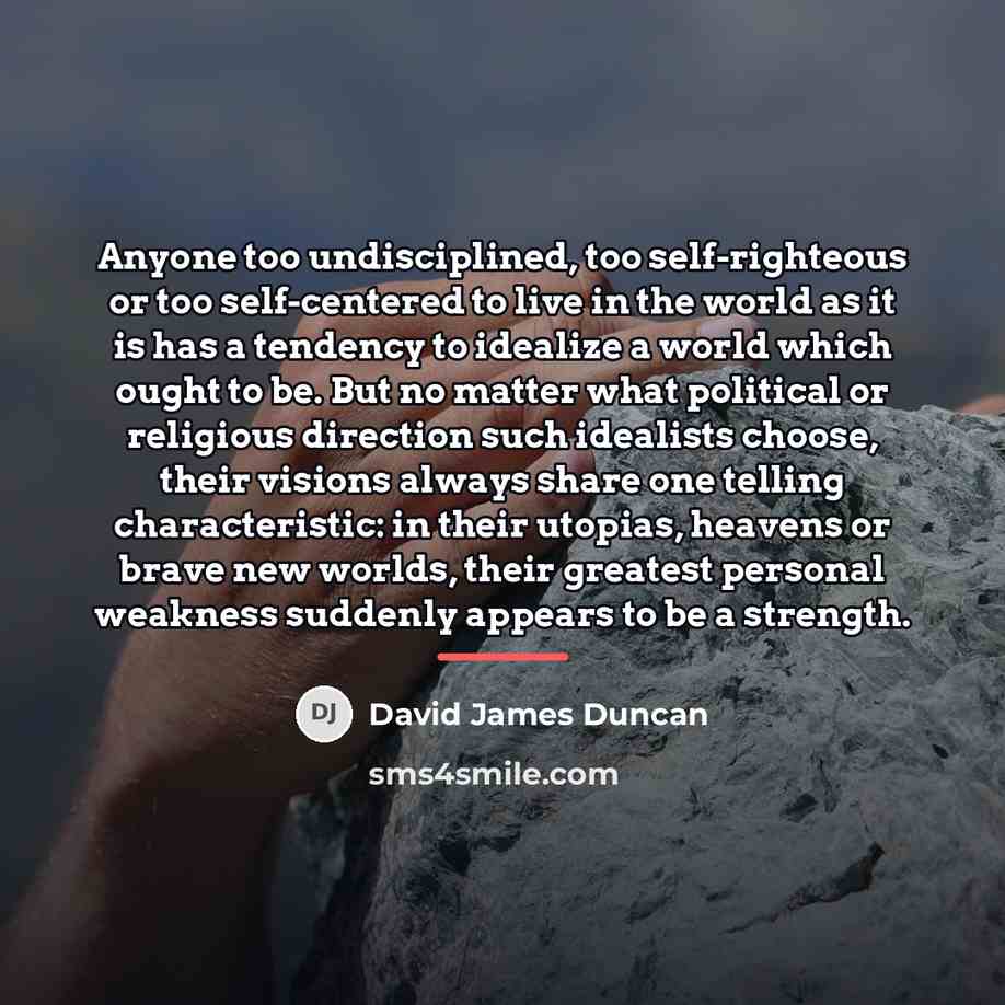 “Anyone too undisciplined, too self-righteous or too self-centered to live…” quote by David James Duncan