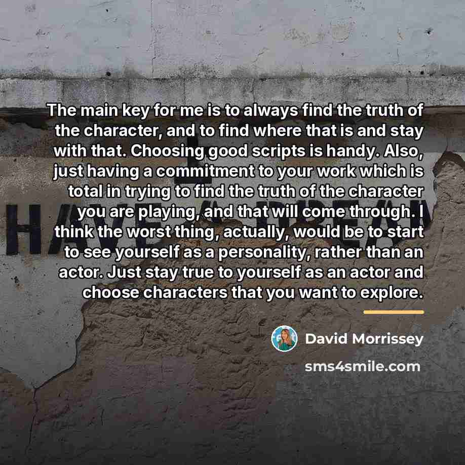 “The main key for me is to always find the…” quote by David Morrissey