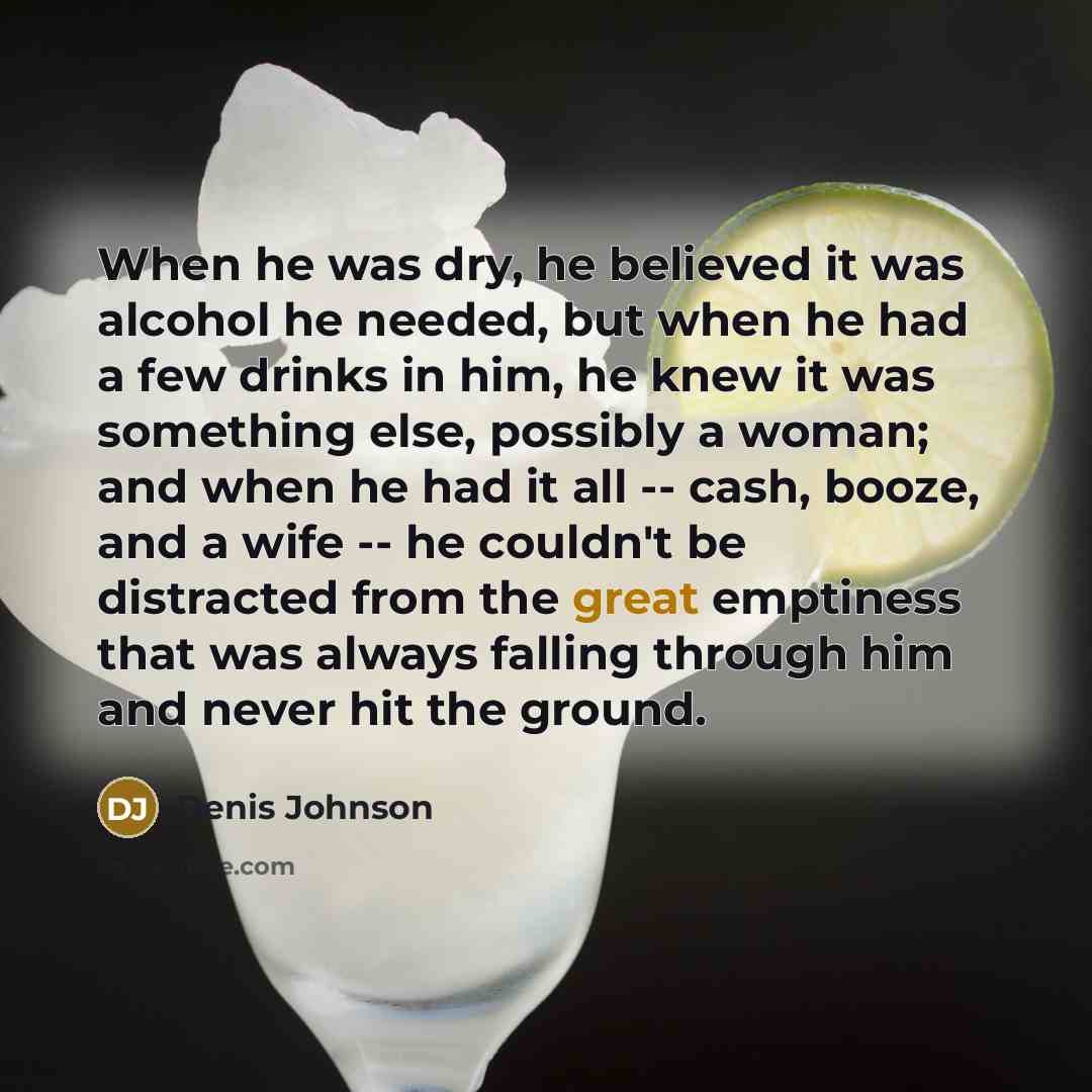 “When he was dry, he believed it was alcohol he…” quote by Denis Johnson