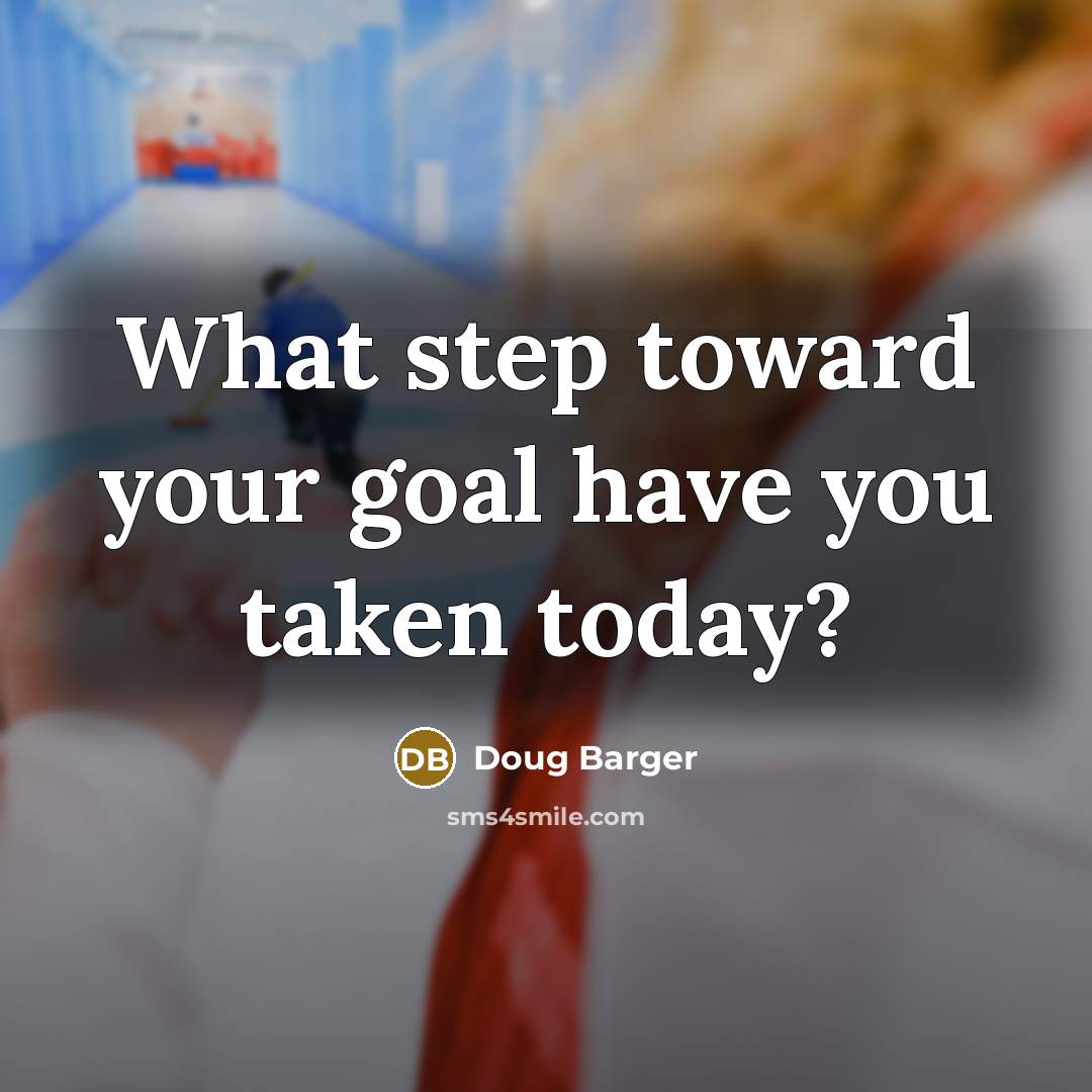 “What step toward your goal have you taken today?…” quote by Doug Barger