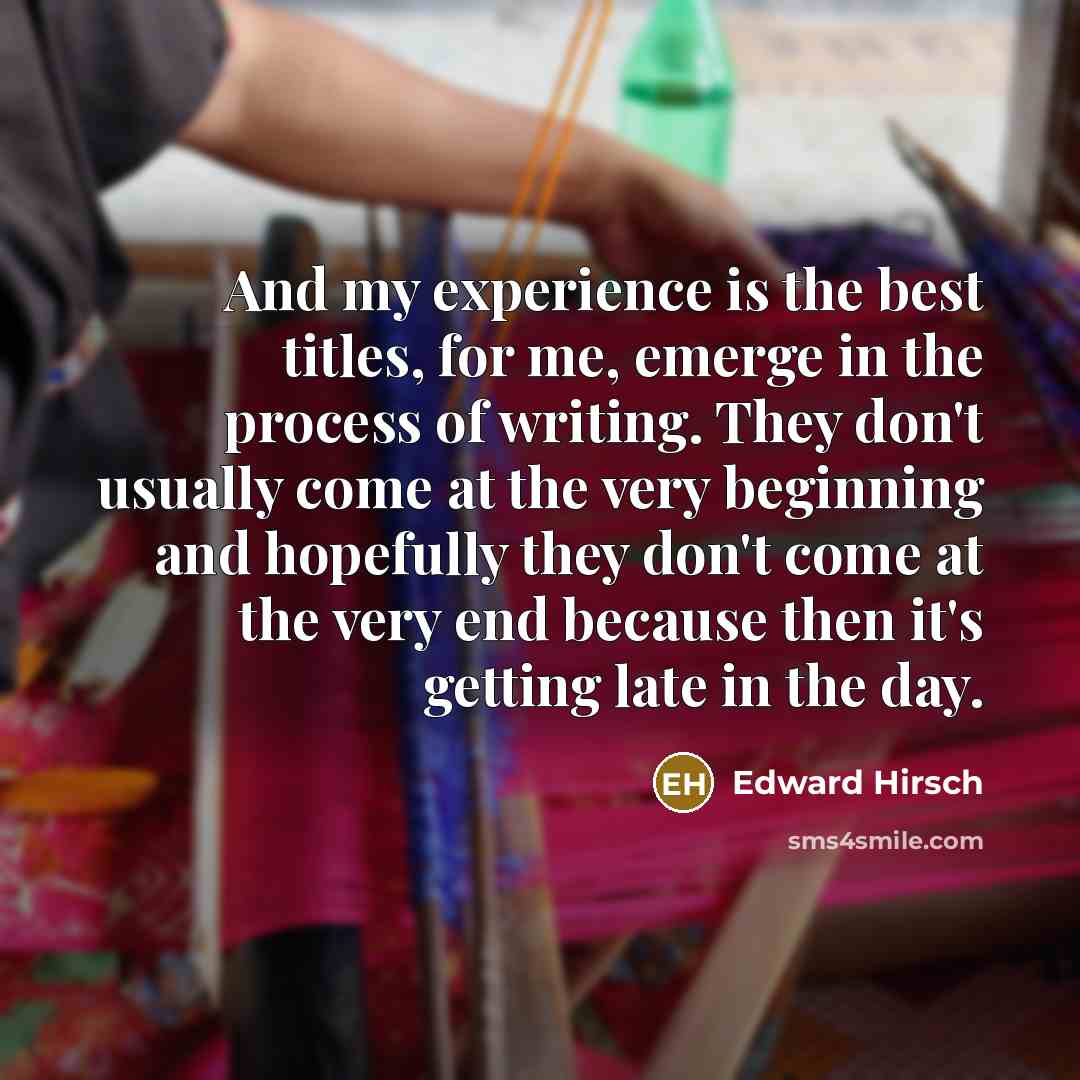 “And my experience is the best titles, for me, emerge…” quote by Edward Hirsch