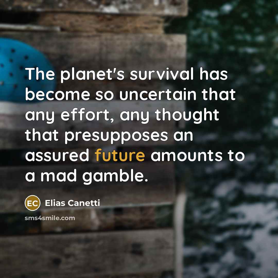 “The planet's survival has become so uncertain that any effort,…” quote by Elias Canetti
