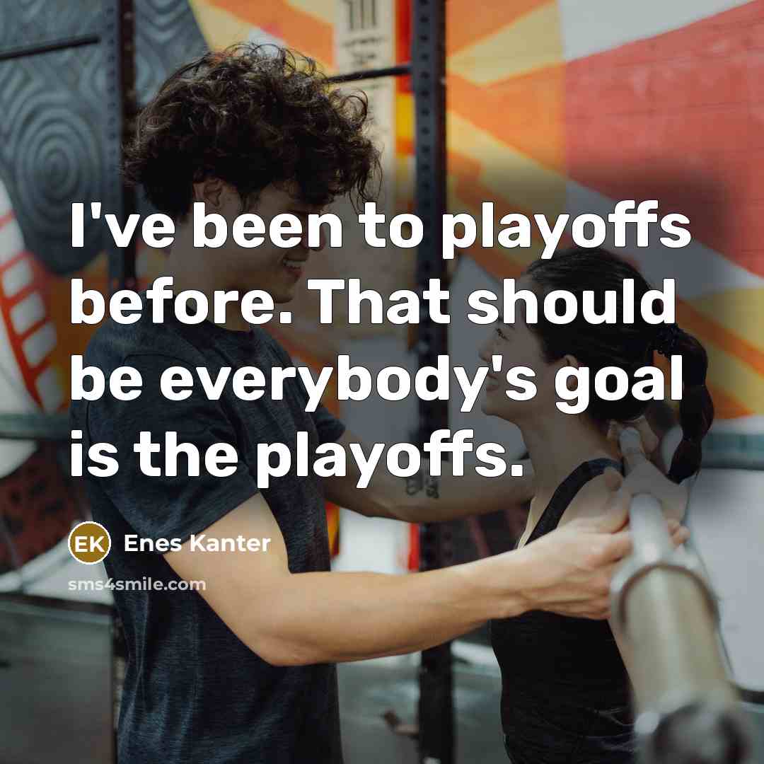 “I've been to playoffs before. That should be everybody's goal…” quote by Enes Kanter