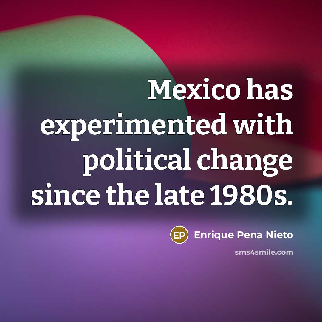 “Mexico has experimented with political change since the late 1980s.…” quote by Enrique Pena Nieto